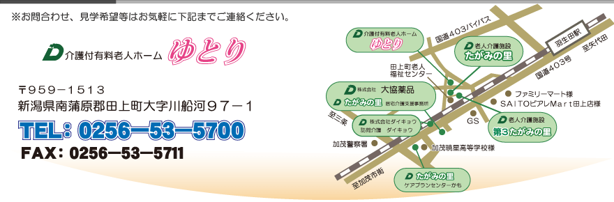 ※お問合わせ、見学希望はお気軽に下記までご連絡ください。介護付有料老人ホーム　ゆとり　〒９５９ー１５１３　新潟県南蒲原郡田上町大字川船河９７ー１　TEL：０２５６ー５３ー５７００　FAX：０２５６ー５３ー５７１１